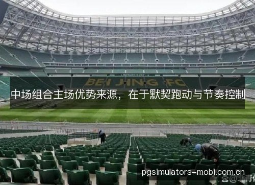 中场组合主场优势来源，在于默契跑动与节奏控制