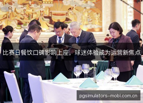 比赛日餐饮口碑影响上座,球迷体验成为运营新焦点 比赛日餐饮口碑影响上座,球迷体验成为运营新焦点